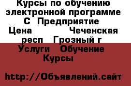 Курсы по обучению электронной программе “1С: Предприятие“ › Цена ­ 9 000 - Чеченская респ., Грозный г. Услуги » Обучение. Курсы   